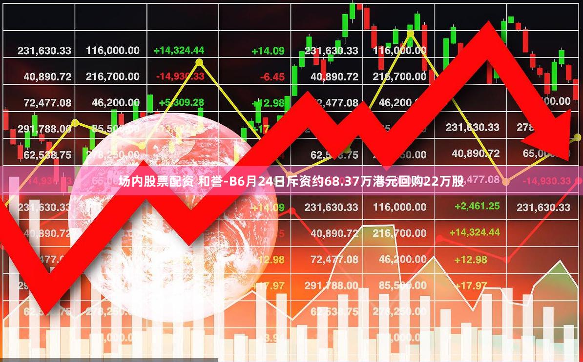 场内股票配资 和誉-B6月24日斥资约68.37万港元回购22万股