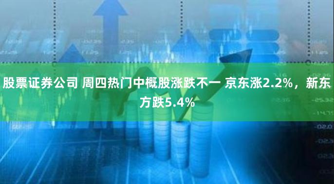 股票证券公司 周四热门中概股涨跌不一 京东涨2.2%，新东方跌5.4%