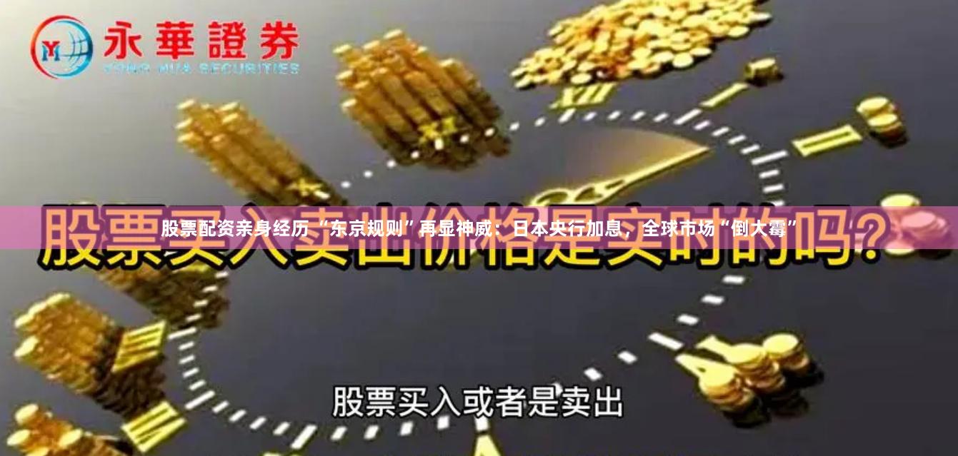 股票配资亲身经历 “东京规则”再显神威：日本央行加息，全球市场“倒大霉”