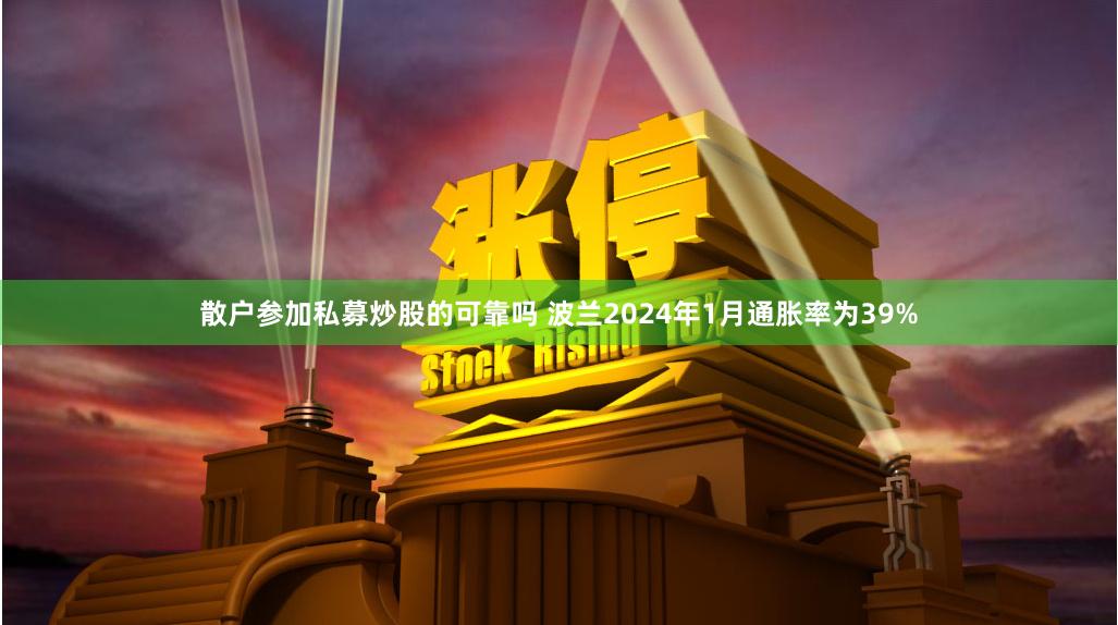 散户参加私募炒股的可靠吗 波兰2024年1月通胀率为39%