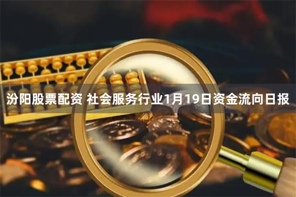 汾阳股票配资 社会服务行业1月19日资金流向日报