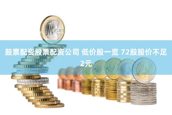 股票配资股票配资公司 低价股一览 72股股价不足2元