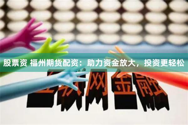 股票资 福州期货配资：助力资金放大，投资更轻松