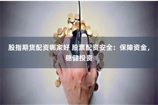 股指期货配资哪家好 股票配资安全：保障资金，稳健投资