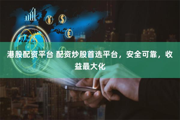 港股配资平台 配资炒股首选平台，安全可靠，收益最大化