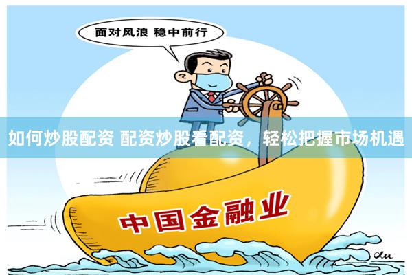 如何炒股配资 配资炒股看配资，轻松把握市场机遇