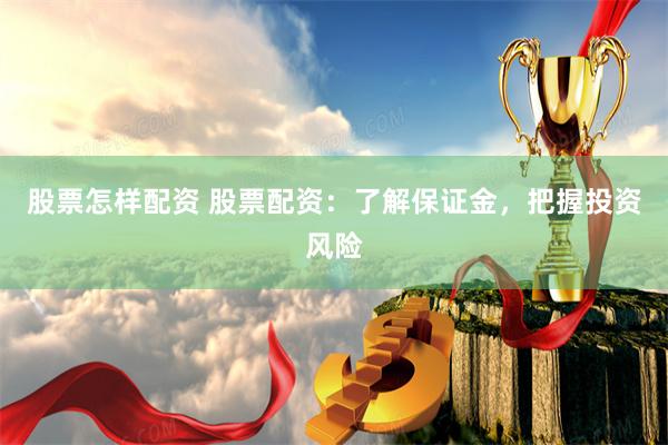 股票怎样配资 股票配资：了解保证金，把握投资风险