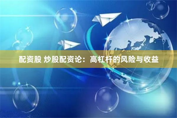 配资股 炒股配资论：高杠杆的风险与收益