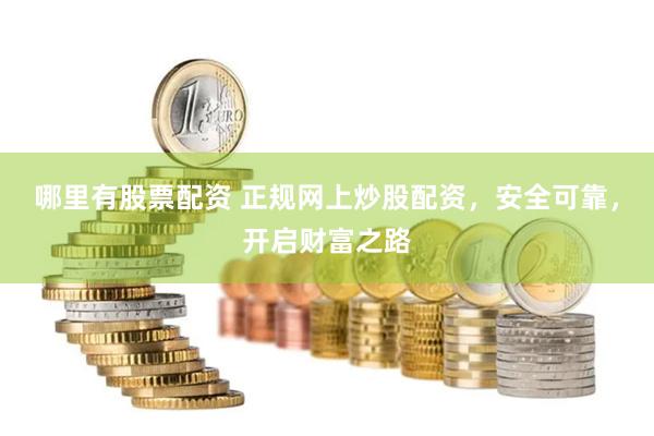 哪里有股票配资 正规网上炒股配资，安全可靠，开启财富之路