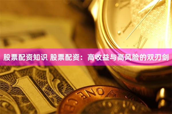 股票配资知识 股票配资：高收益与高风险的双刃剑