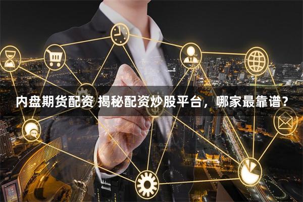 内盘期货配资 揭秘配资炒股平台，哪家最靠谱？